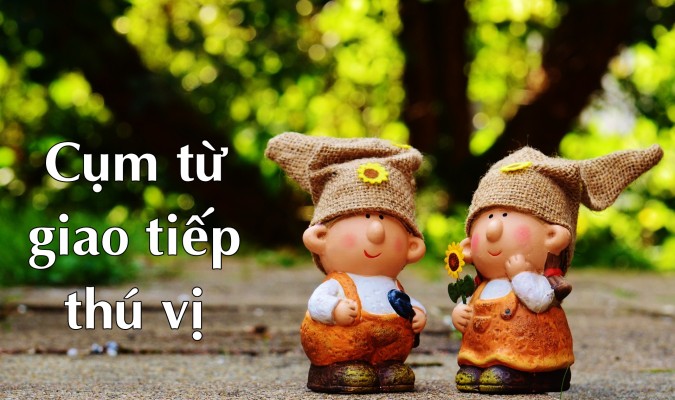 Cụm từ giao tiếp tiếng Anh thú vị (Phần I)