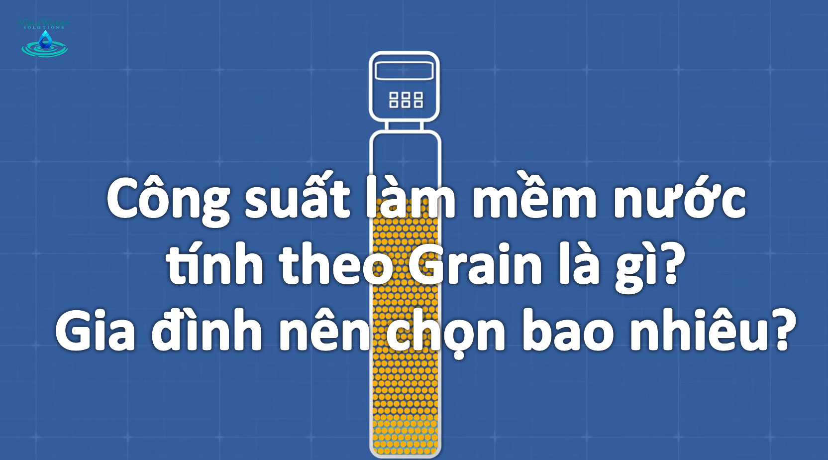 Grain là gì? Công Suất Làm Mềm Nước: 33.500 – 64.000 Grains Có Lớn Không? Vì Sao Đây Là Chuẩn Mới Cho Gia Đình Hiện Đại?