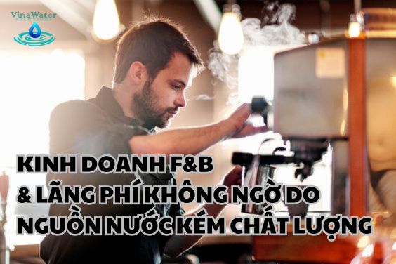 KINH DOANH F&B & LÃNG PHÍ KHÔNG NGỜ DO NGUỒN NƯỚC KÉM CHẤT LƯỢNG