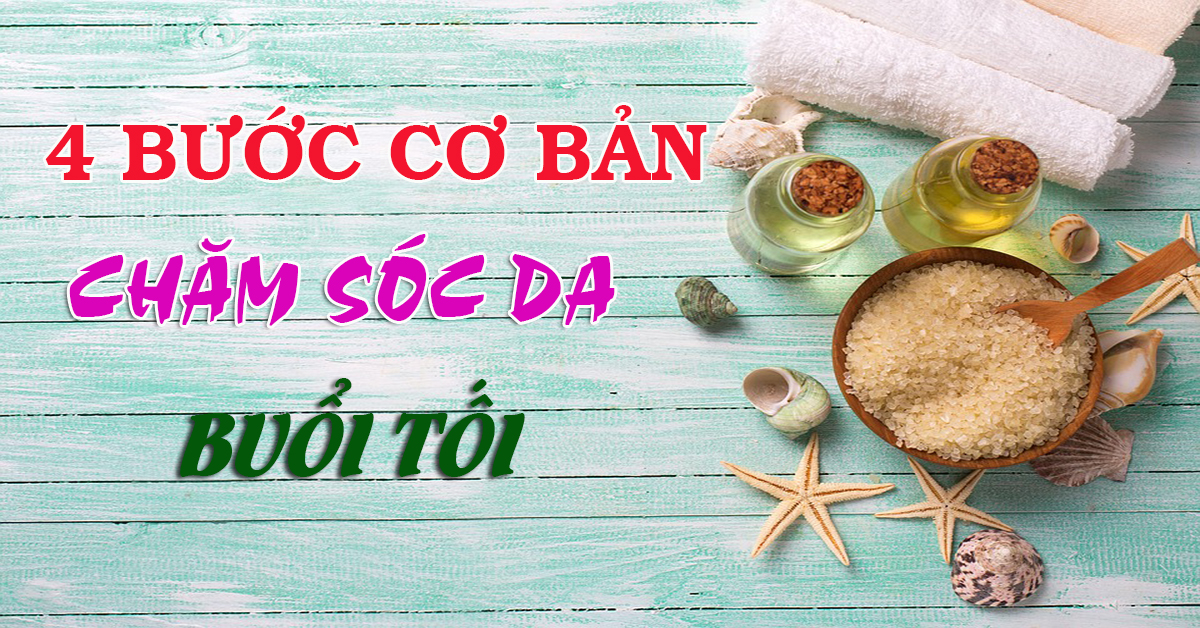 4 bước chăm sóc da cơ bản vào buổi tối cho làn da khỏe