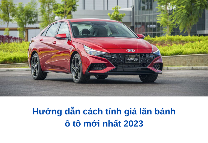 Hướng dẫn cách tính giá lăn bánh ô tô mới nhất 2023