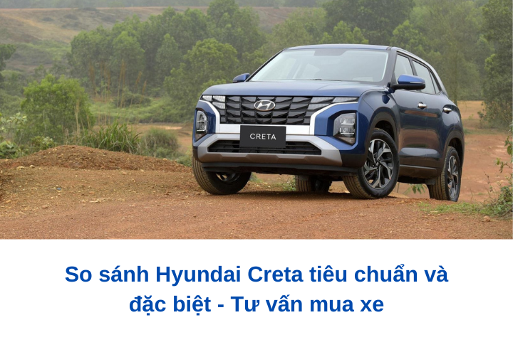 So sánh Hyundai Creta tiêu chuẩn và đặc biệt - Tư vấn mua xe