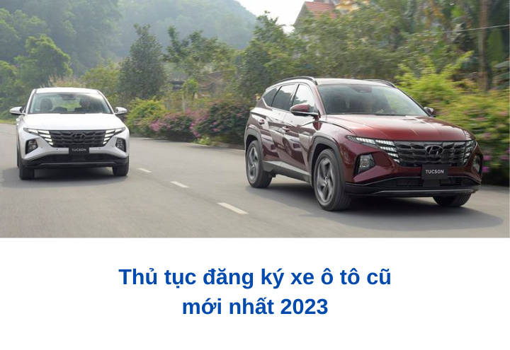 Thủ tục đăng ký xe ô tô cũ mới nhất 2023 Thủ tục đăng ký xe ô tô cũ mới nhất 2023