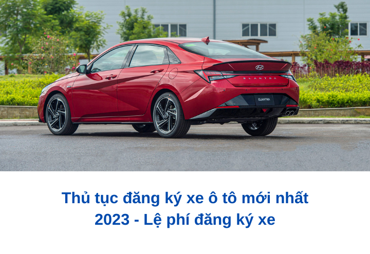 Thủ tục đăng ký xe ô tô mới nhất 2023 - Lệ phí đăng ký xe