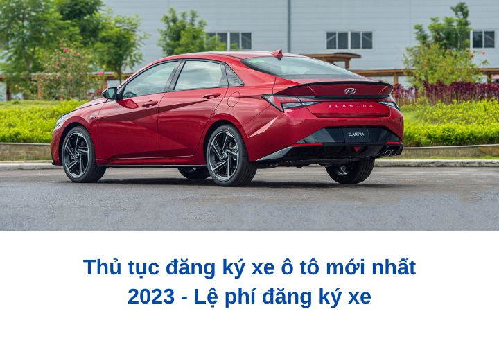 Thủ tục đăng ký xe ô tô mới nhất 2023 - Lệ phí đăng ký xe Thủ tục đăng ký xe ô tô mới nhất 2023 - Lệ phí đăng ký xe