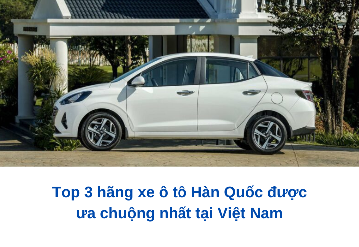Top 3 hãng xe ô tô Hàn Quốc được ưa chuộng nhất tại Việt Nam Top 3 hãng xe ô tô Hàn Quốc được ưa chuộng nhất tại Việt Nam
