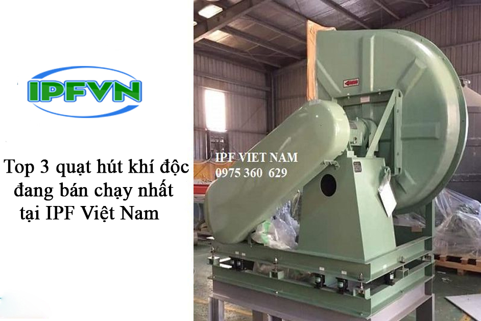 Top 3 quạt hút khí độc đang bán chạy nhất tại IPF Việt Nam