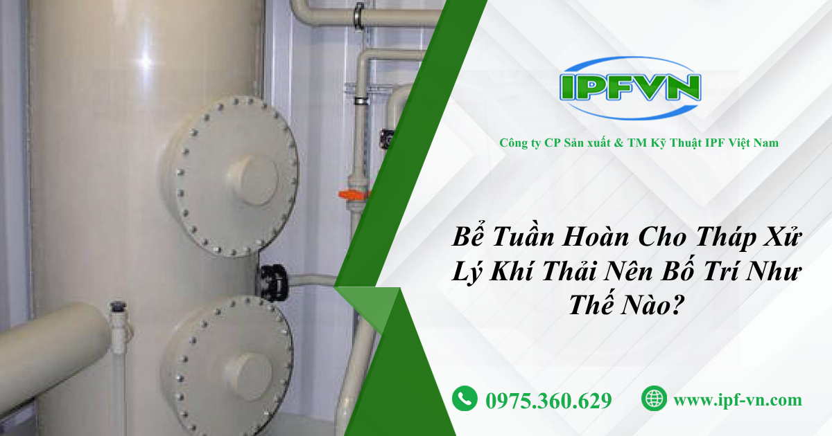 Bể Tuần Hoàn Cho Tháp Xử Lý Khí Thải Nên Bố Trí Như Thế Nào?