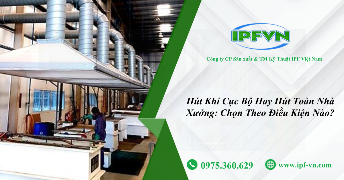 Hút Khí Cục Bộ Hay Hút Toàn Nhà Xưởng: Chọn Theo Điều Kiện Nào?