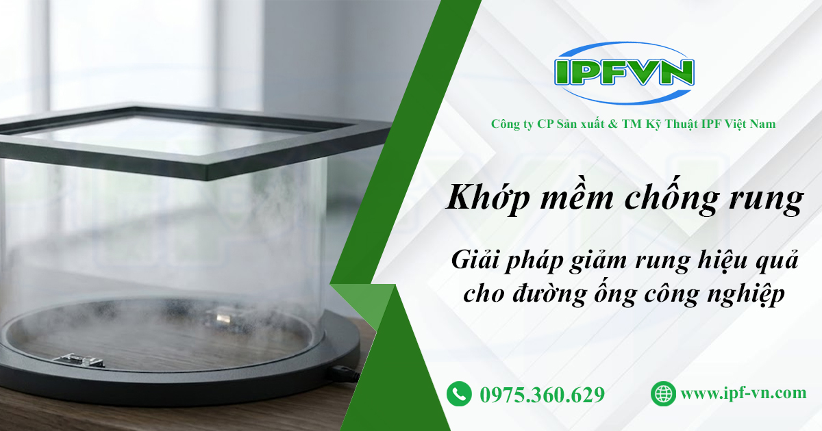 KHỚP MỀM CHỐNG RUNG - GIẢI PHÁP GIẢM RUNG HIỆU QUẢ CHO ĐƯỜNG ỐNG CÔNG NGHIỆP