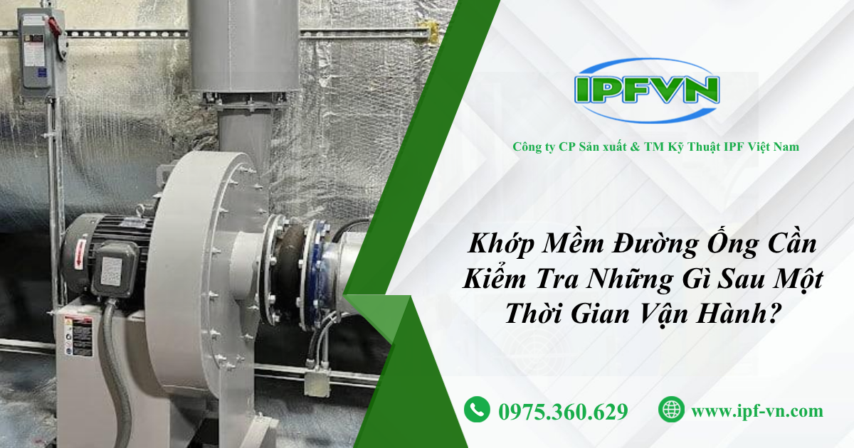 Khớp Mềm Đường Ống Cần Kiểm Tra Những Gì Sau Một Thời Gian Vận Hành?