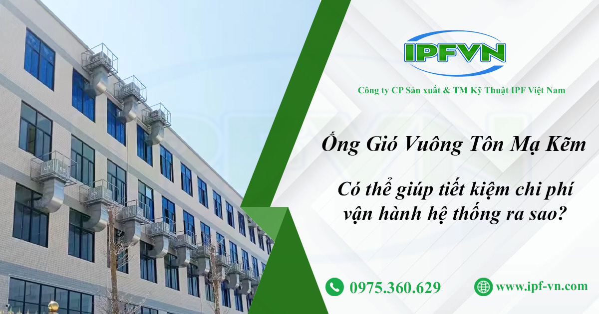 Ống Gió Vuông Tôn Mạ Kẽm Có Thể Giúp Tiết Kiệm Chi Phí Vận Hành Hệ Thống Ra Sao?
