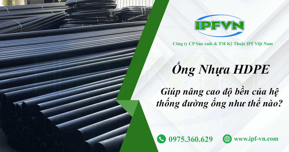 Ống Nhựa HDPE Giúp Nâng Cao Độ Bền Của Hệ Thống Đường Ống Như Thế Nào?