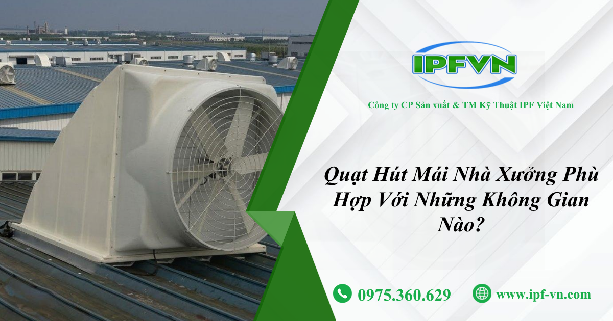 Quạt Hút Mái Nhà Xưởng Phù Hợp Với Những Không Gian Nào?