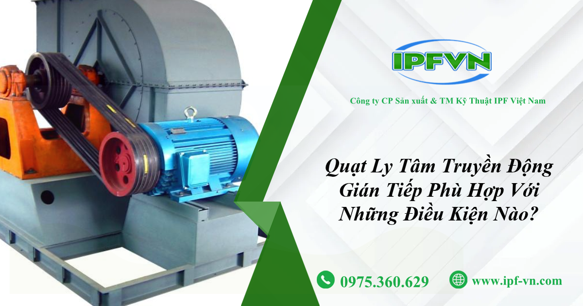 Quạt Ly Tâm Truyền Động Gián Tiếp Phù Hợp Với Những Điều Kiện Nào?