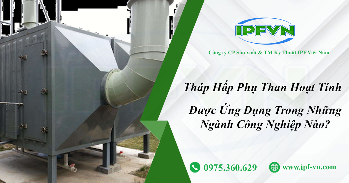 Tháp Hấp Phụ Than Hoạt Tính Được Ứng Dụng Trong Những Ngành Công Nghiệp Nào?