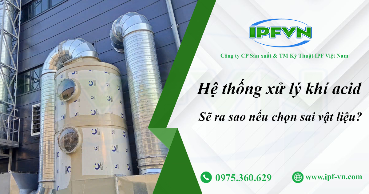 Hệ thống xử lý khí acid sẽ ra sao nếu chọn sai vật liệu?