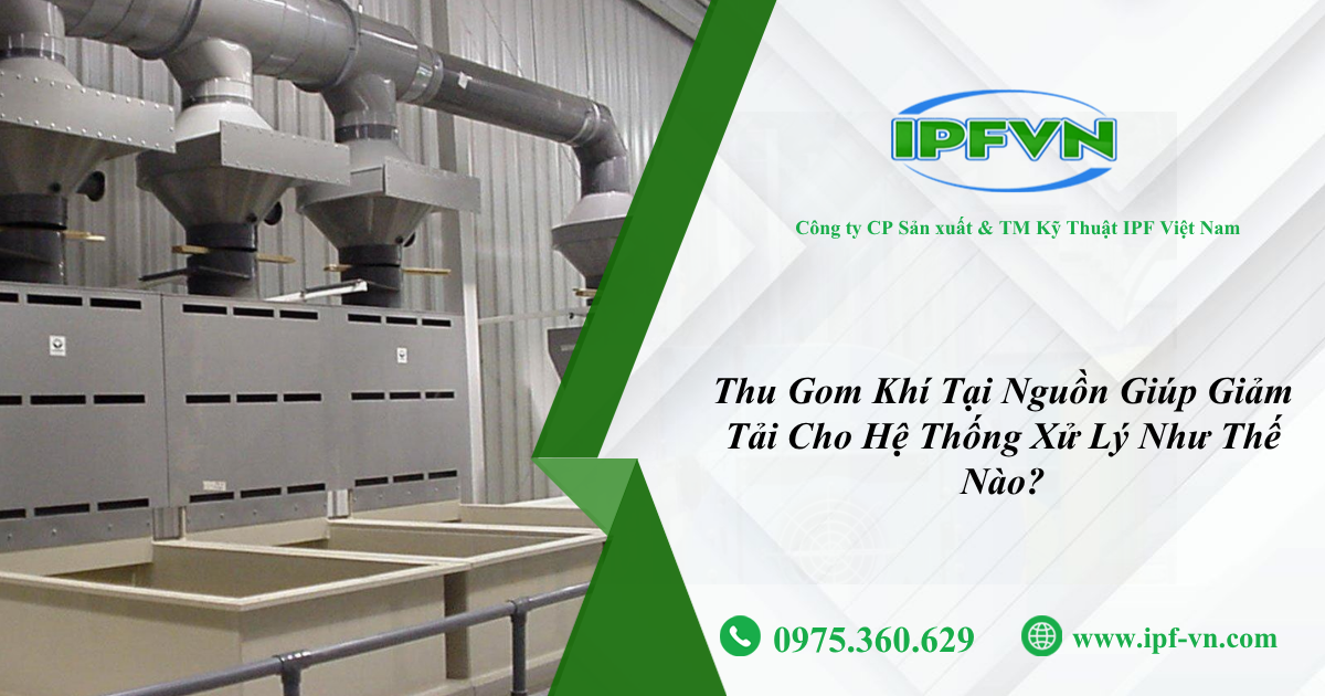 Thu Gom Khí Tại Nguồn Giúp Giảm Tải Cho Hệ Thống Xử Lý Như Thế Nào?
