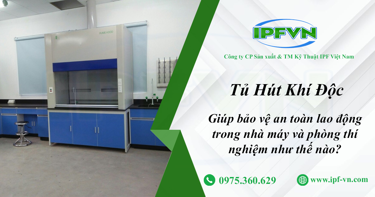 Tủ Hút Khí Độc Giúp Bảo Vệ An Toàn Lao Động Trong Nhà Máy Và Phòng Thí Nghiệm Như Thế Nào?