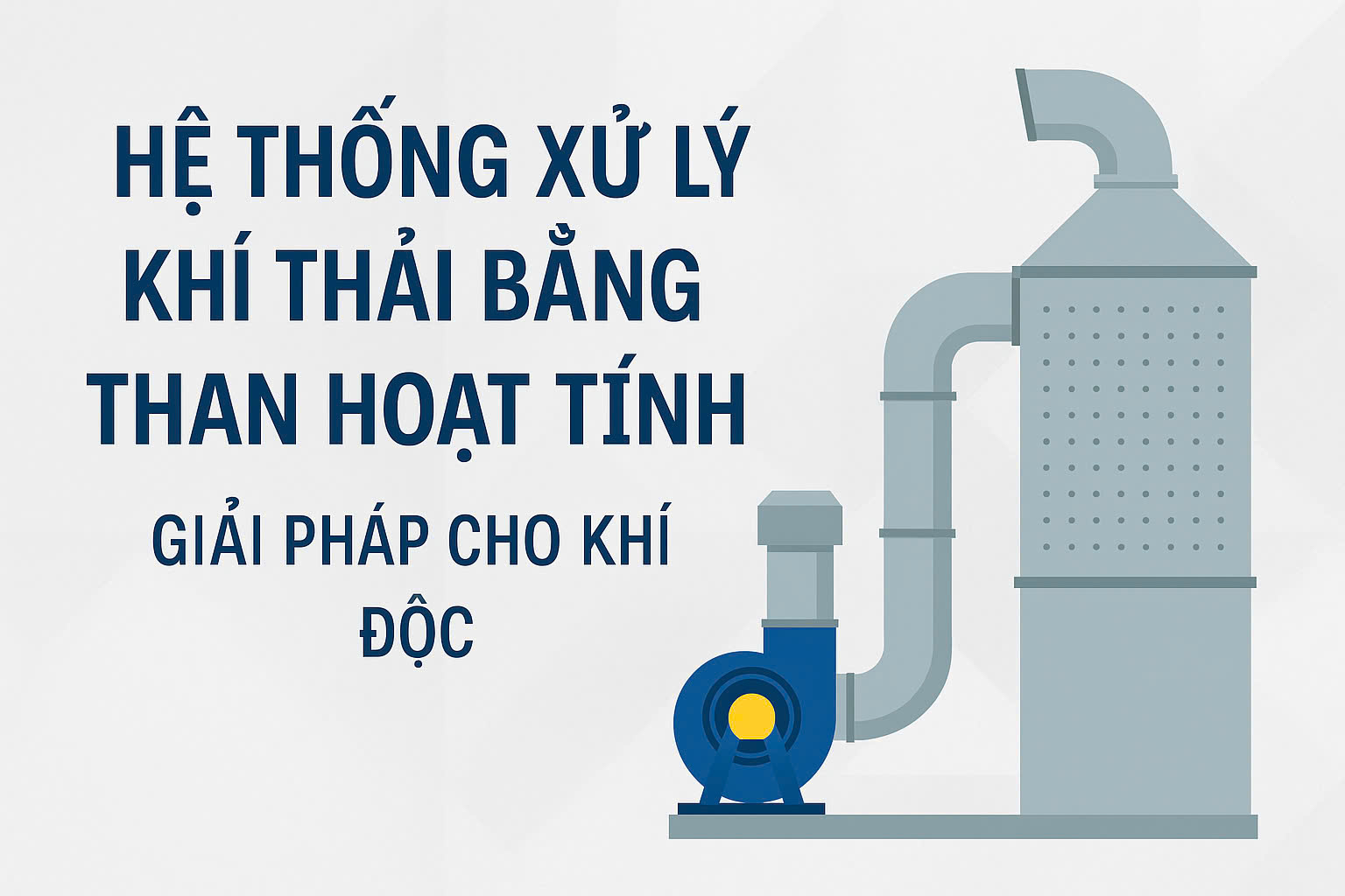 Hệ thống xử lý khí thải bằng than hoạt tính – Giải pháp cho khí độc hiệu quả