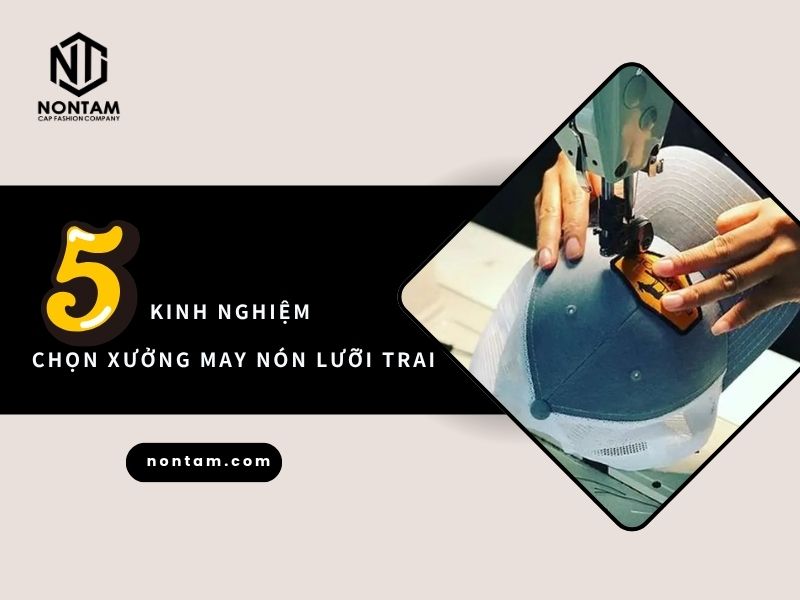 5 kinh nghiệm chọn xưởng may nón lưỡi trai phù hợp từng nhu cầu