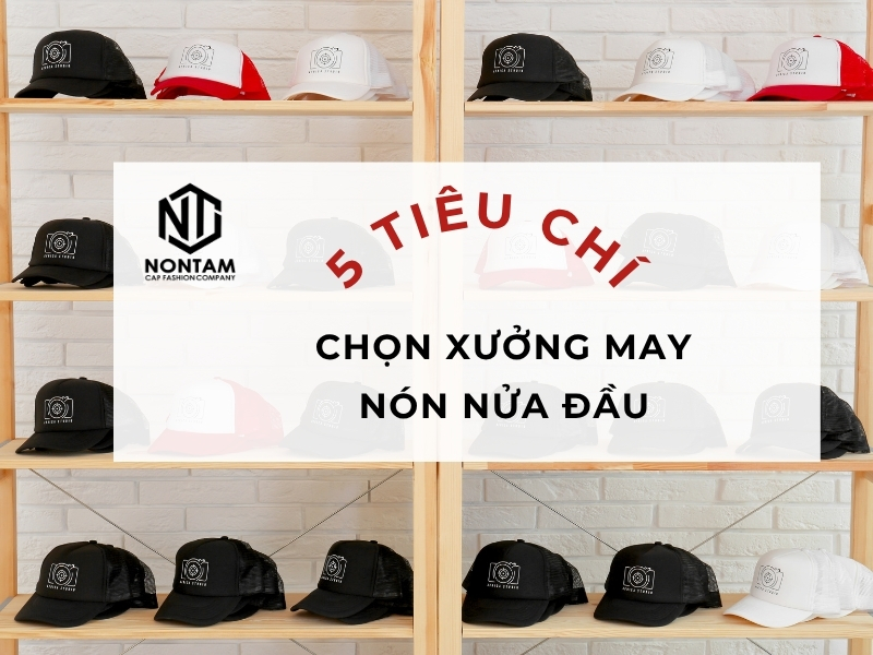 5 tiêu chí chọn xưởng may nón nửa đầu uy tín