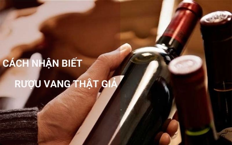 Cách Phân Biệt Rượu Vang Thật Giả Đơn Giản Hiệu Quả Nhất
