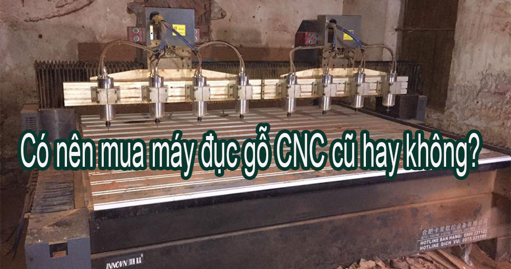 Có nên mua máy đục gỗ CNC cũ hay không?