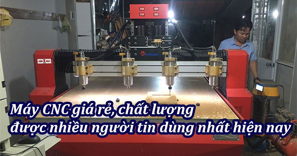 Máy CNC giá rẻ, chất lượng được nhiều người tin dùng nhất hiện nay