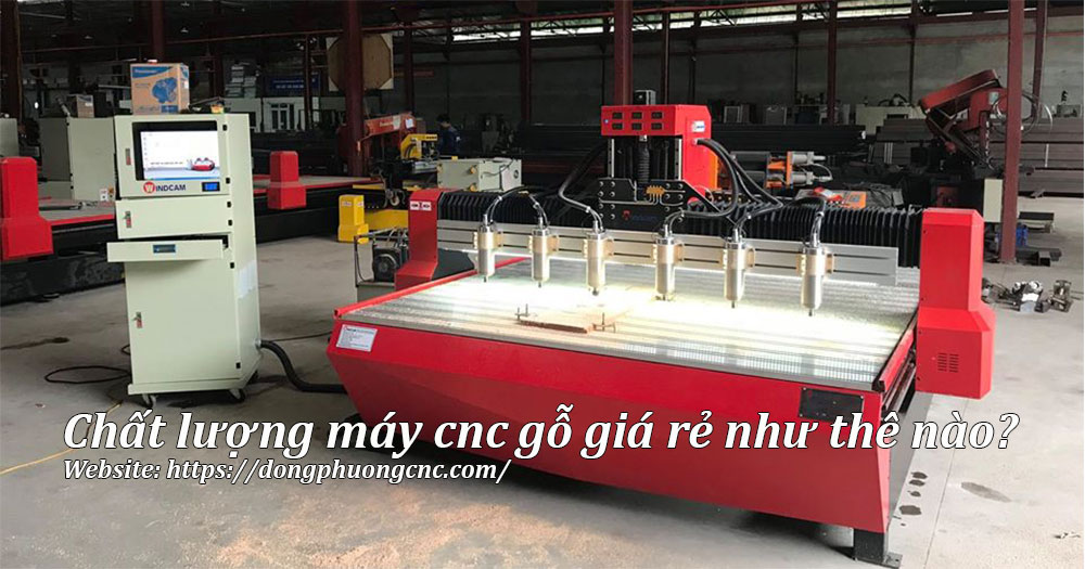 Máy cnc gỗ giá rẻ chất lượng như thế nào?