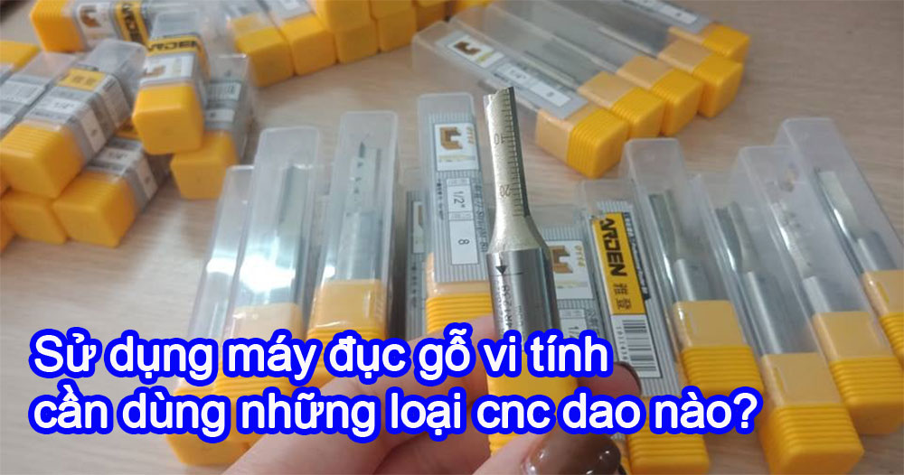 Sử dụng máy đục gỗ vi tính cần dùng những loại cnc dao nào?