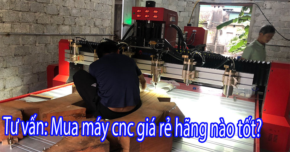 Tư vấn: Mua máy cnc giá rẻ hãng nào tốt?