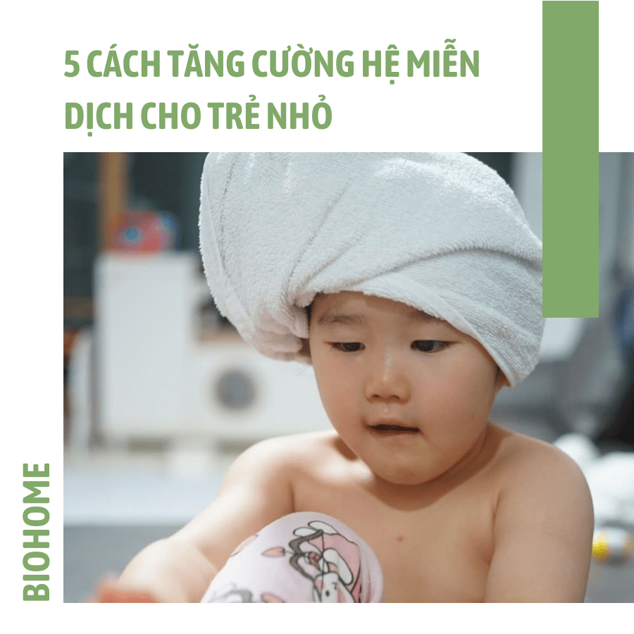 5 CÁCH TĂNG CƯỜNG HỆ MIỄN DỊCH CHO TRẺ NHỎ MÀ BỐ MẸ NÀO CŨNG NÊN BIẾT