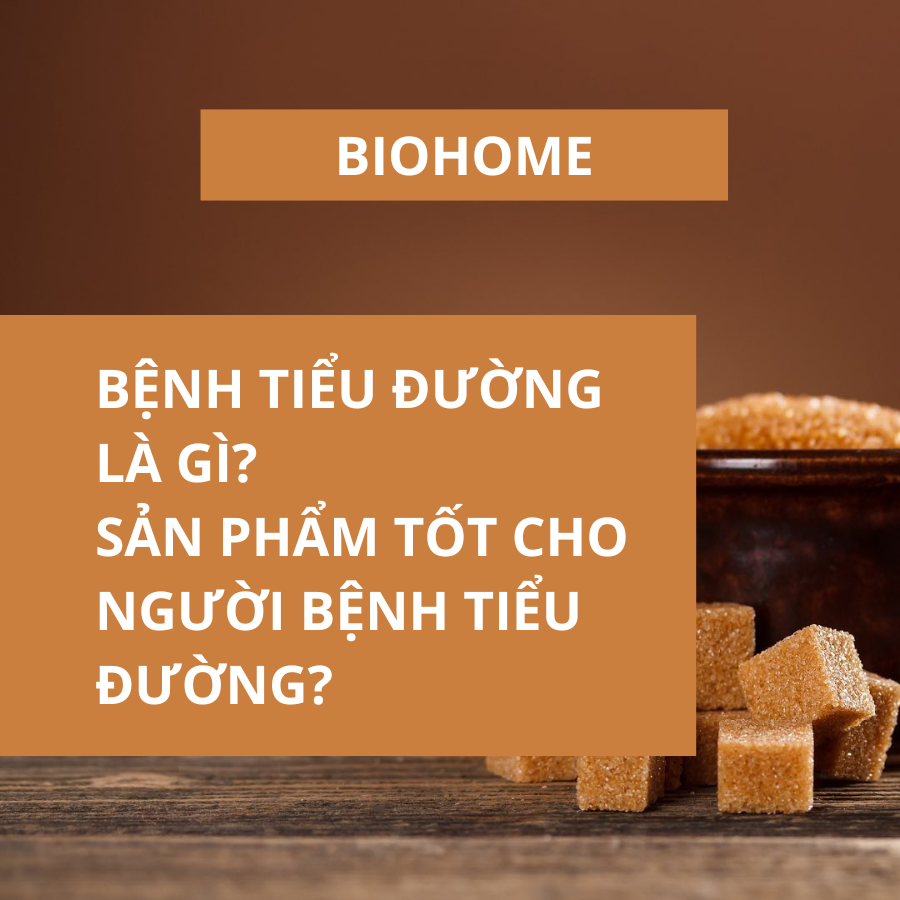 BỆNH TIỂU ĐƯỜNG LÀ GÌ? SẢN PHẨM TỐT CHO NGƯỜI BỆNH TIỂU ĐƯỜNG