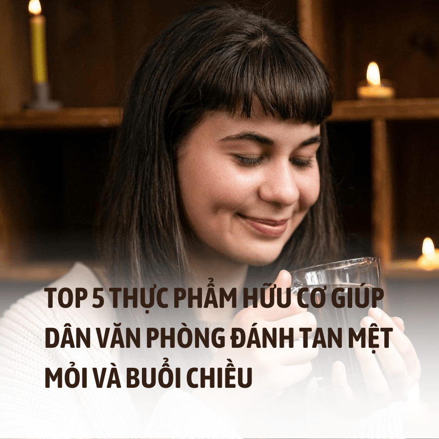 Gợi ý top 5 thực phẩm hữu cơ giúp dân văn phòng đánh tan mệt mỏi vào buổi chiều Gợi ý top 5 thực phẩm hữu cơ giúp dân văn phòng đánh tan mệt mỏi vào buổi chiều