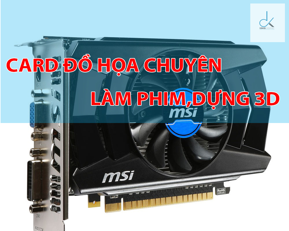 DANH SÁCH CÁC CARD ĐỒ HỌA KHUYÊN DÙNG KHI DỰNG PHIM, ĐỒ HỌA 3D