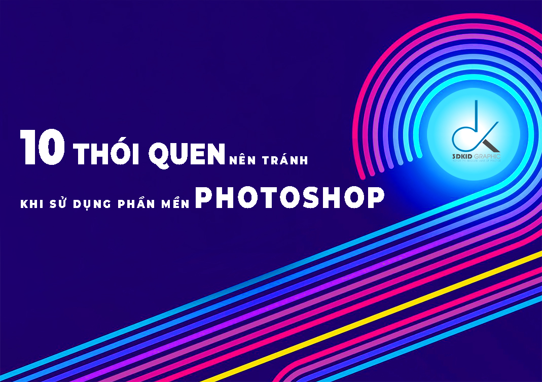 10 THÓI QUEN NÊN TRÁNH KHI SỬ DỤNG PHẦN MỀM PHOTOSHOP