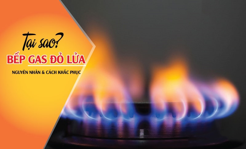 Tại sao bếp gas có lửa đỏ và cách khắc phục