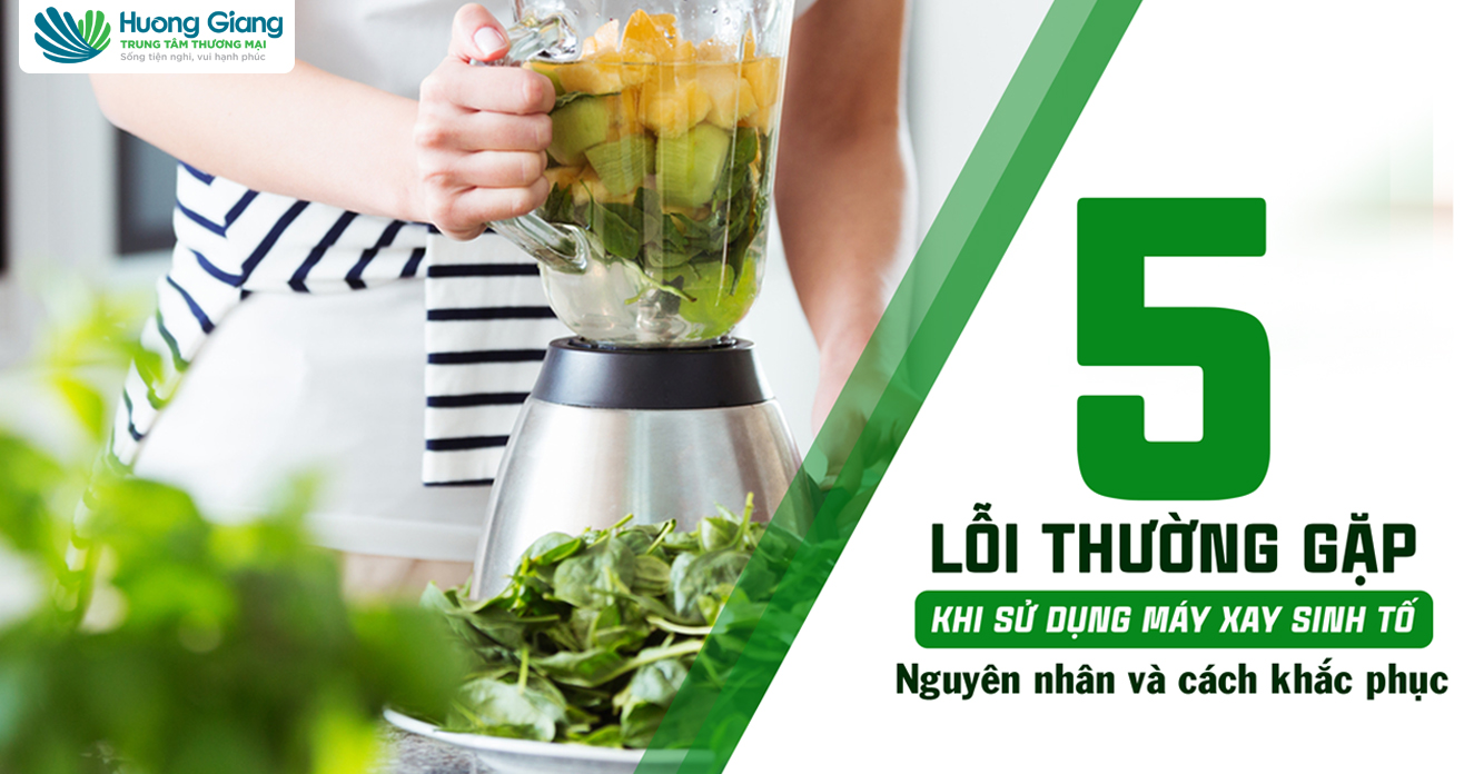 5 lỗi thường gặp khi sử dụng máy xay sinh tố - Nguyên nhân và cách khắc phục