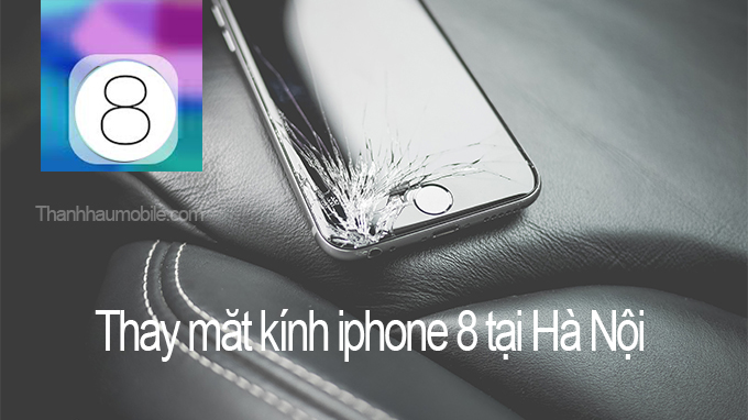 Thay mặt kính iphone 8 chính hãng - Thanhhaumobile