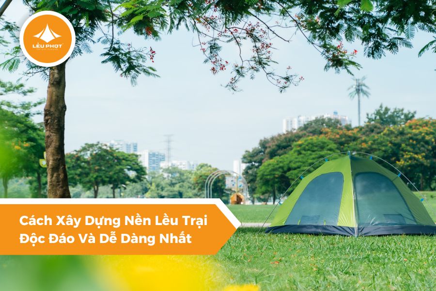 Cách Xây Dựng Nền Lều Trại Độc Đáo Và Dễ Dàng Nhất