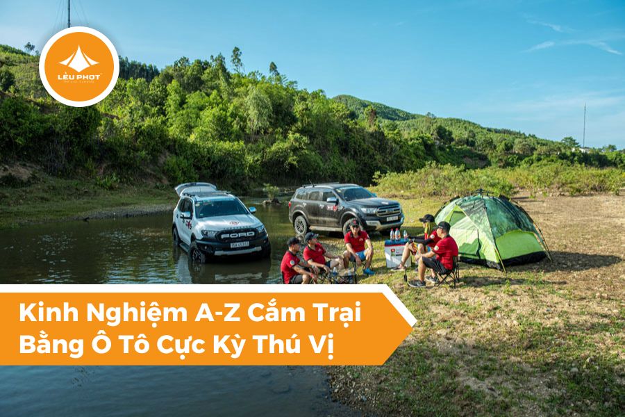 Kinh Nghiệm A-Z Cắm Trại Bằng Ô Tô Cực Kỳ Thú Vị