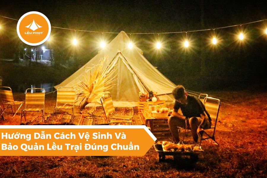 Hướng Dẫn Cách Vệ Sinh Và Bảo Quản Lều Trại Đúng Chuẩn