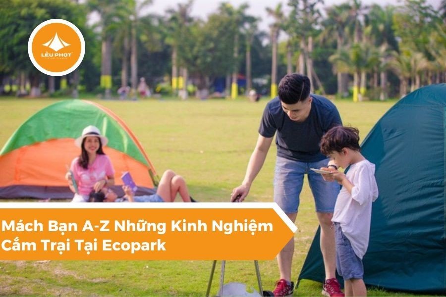 Mách Bạn A-Z Những Kinh Nghiệm Cắm Trại Tại Ecopark | Lều Phọt