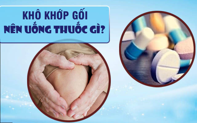 Bị khô khớp nên uống thuốc gì hiệu quả an toàn