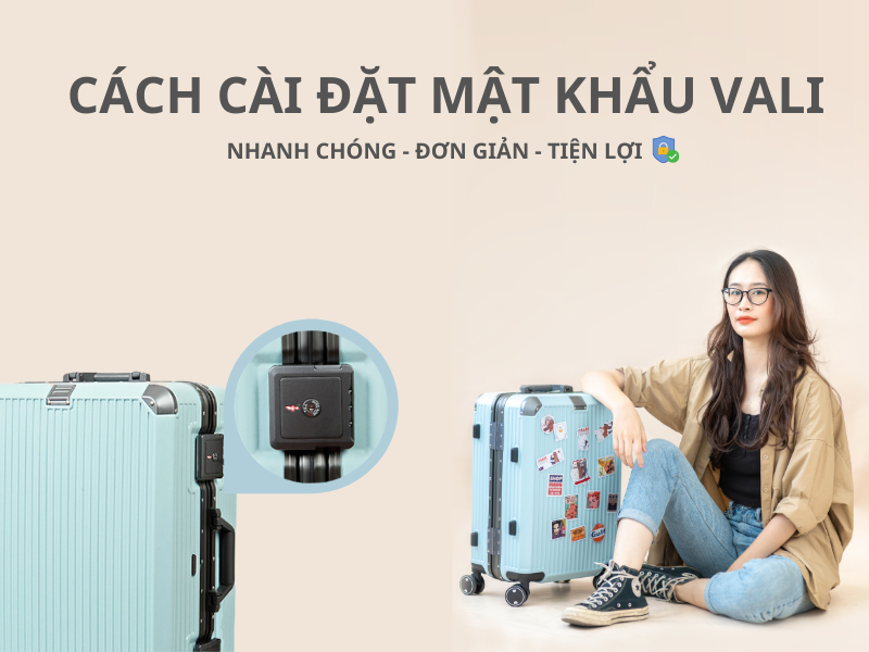 Hướng dẫn cài đặt mật khẩu vali dễ dàng và nhanh chóng