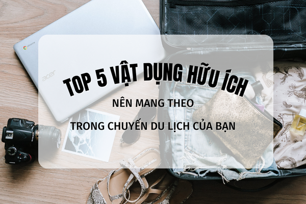 Top 5 vật dụng hữu ích bạn nên mang theo khi đi du lịch