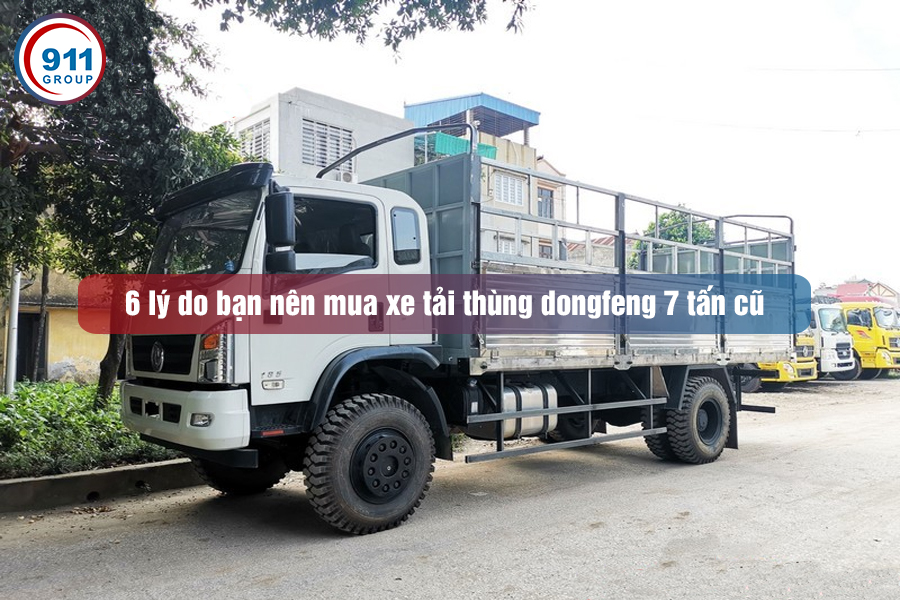 6 lý do bạn nên mua xe tải thùng dongfeng 7 tấn cũ