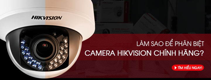 Phân biệt Camera Hikvision chính hãng và hàng trôi nổi trên thị trường