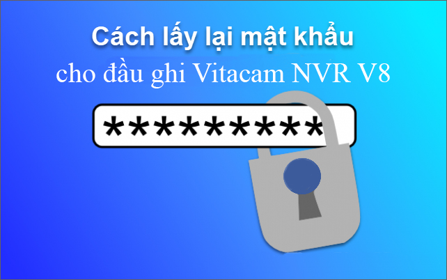 HƯỚNG DẪN LẤY MẬT KHẨU TRÊN ĐẦU GHI VITACAM NVR V8